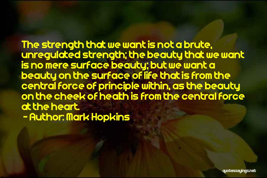 Mark Hopkins Quotes: The Strength That We Want Is Not A Brute, Unregulated Strength; The Beauty That We Want Is No Mere Surface