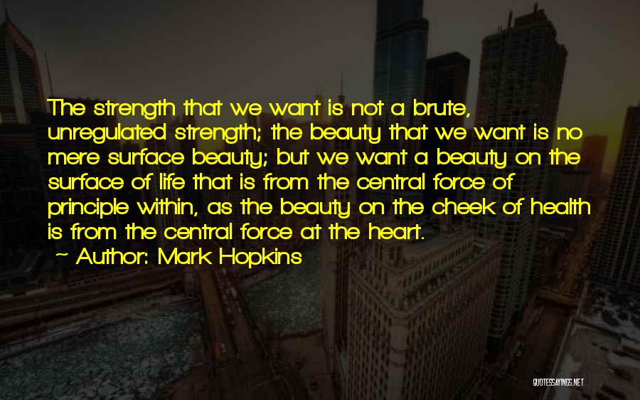 Mark Hopkins Quotes: The Strength That We Want Is Not A Brute, Unregulated Strength; The Beauty That We Want Is No Mere Surface