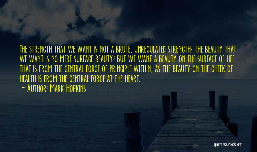 Mark Hopkins Quotes: The Strength That We Want Is Not A Brute, Unregulated Strength; The Beauty That We Want Is No Mere Surface