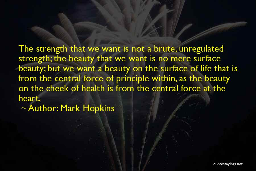 Mark Hopkins Quotes: The Strength That We Want Is Not A Brute, Unregulated Strength; The Beauty That We Want Is No Mere Surface