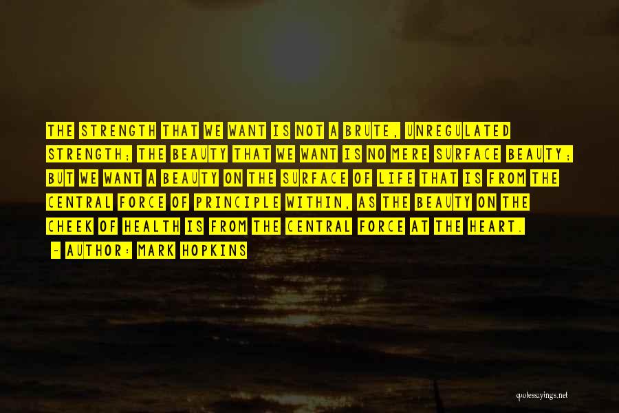 Mark Hopkins Quotes: The Strength That We Want Is Not A Brute, Unregulated Strength; The Beauty That We Want Is No Mere Surface