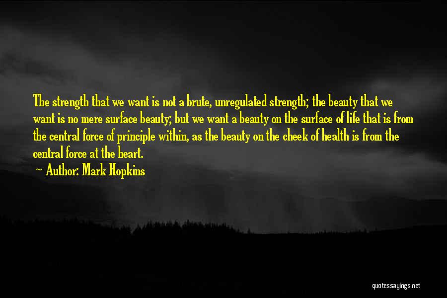 Mark Hopkins Quotes: The Strength That We Want Is Not A Brute, Unregulated Strength; The Beauty That We Want Is No Mere Surface