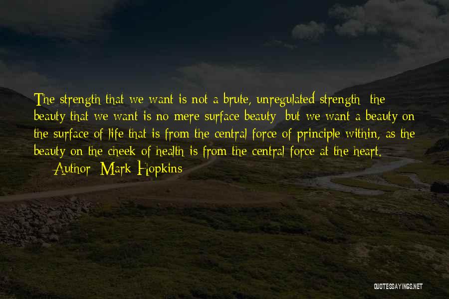 Mark Hopkins Quotes: The Strength That We Want Is Not A Brute, Unregulated Strength; The Beauty That We Want Is No Mere Surface