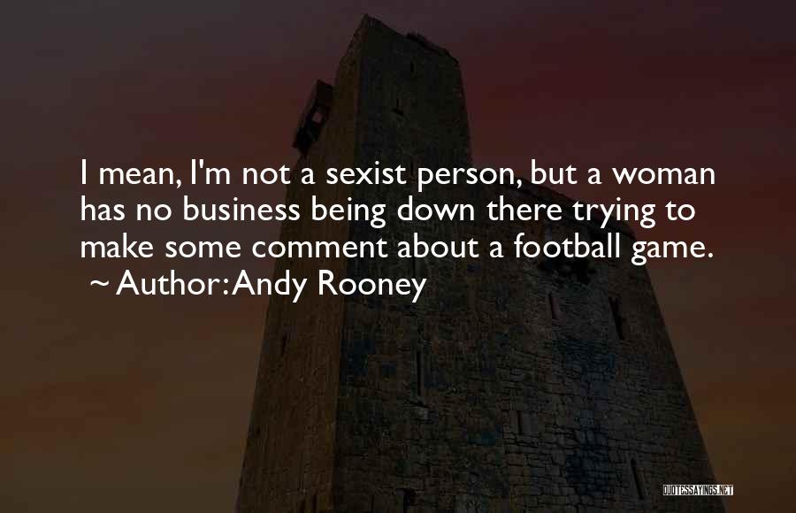 Andy Rooney Quotes: I Mean, I'm Not A Sexist Person, But A Woman Has No Business Being Down There Trying To Make Some