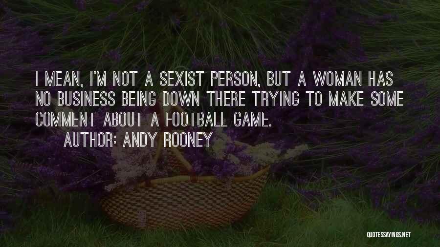 Andy Rooney Quotes: I Mean, I'm Not A Sexist Person, But A Woman Has No Business Being Down There Trying To Make Some