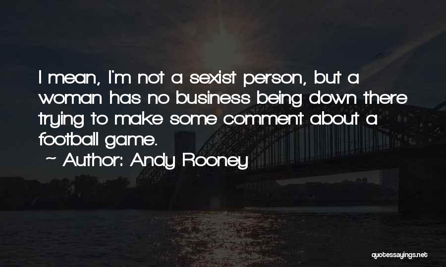 Andy Rooney Quotes: I Mean, I'm Not A Sexist Person, But A Woman Has No Business Being Down There Trying To Make Some