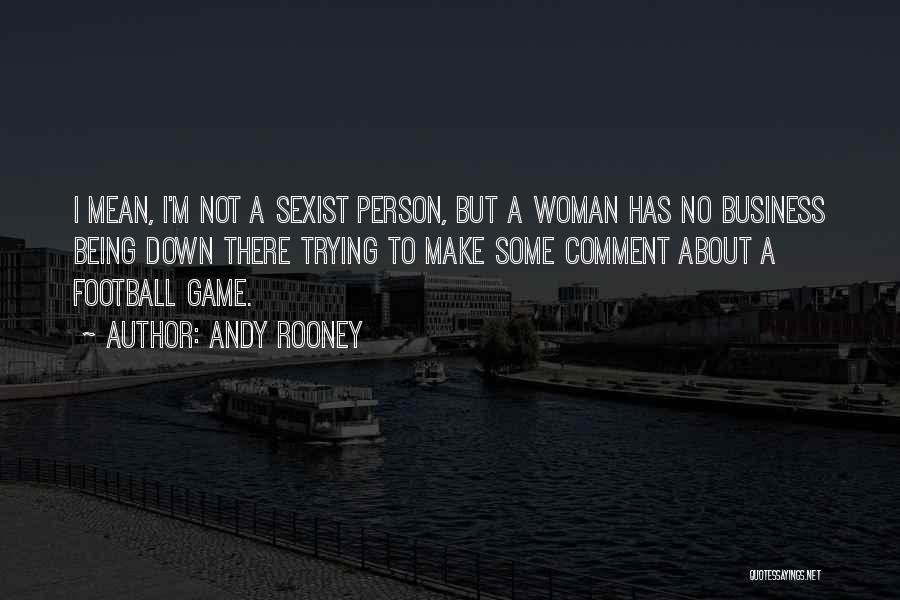 Andy Rooney Quotes: I Mean, I'm Not A Sexist Person, But A Woman Has No Business Being Down There Trying To Make Some