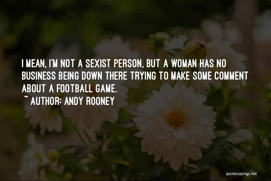 Andy Rooney Quotes: I Mean, I'm Not A Sexist Person, But A Woman Has No Business Being Down There Trying To Make Some