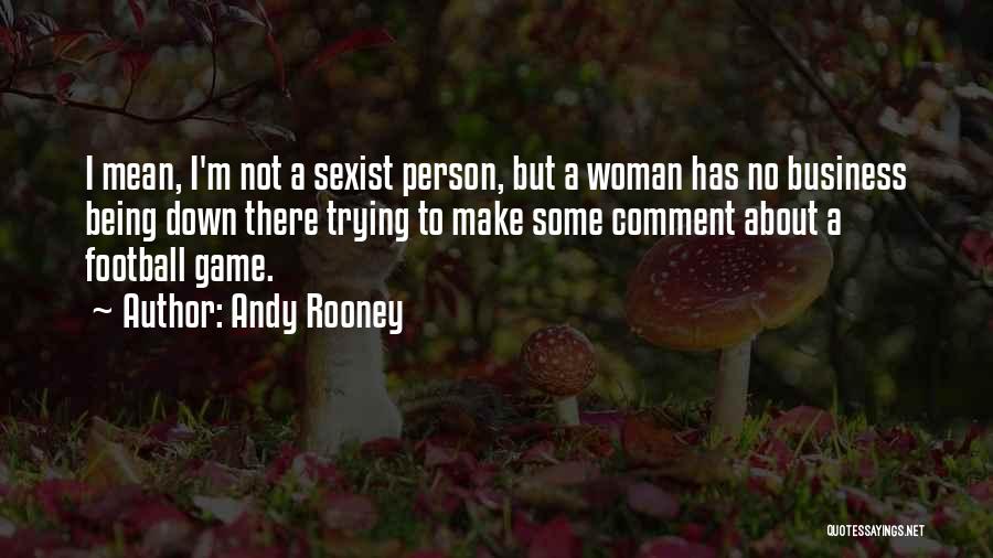 Andy Rooney Quotes: I Mean, I'm Not A Sexist Person, But A Woman Has No Business Being Down There Trying To Make Some