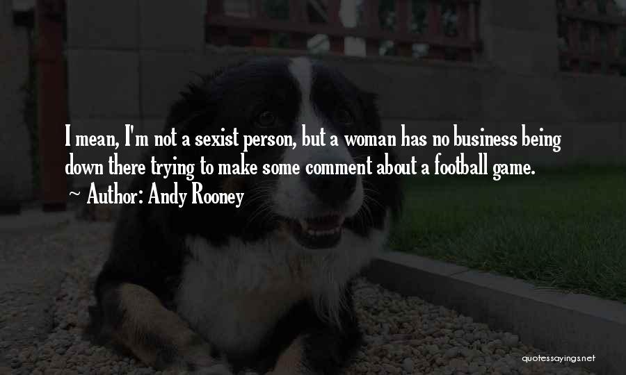 Andy Rooney Quotes: I Mean, I'm Not A Sexist Person, But A Woman Has No Business Being Down There Trying To Make Some