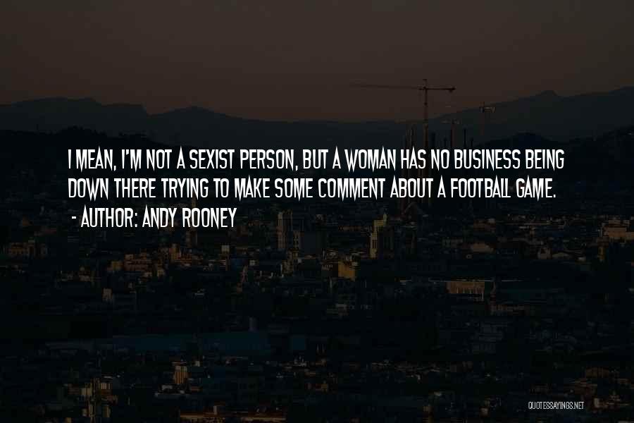 Andy Rooney Quotes: I Mean, I'm Not A Sexist Person, But A Woman Has No Business Being Down There Trying To Make Some