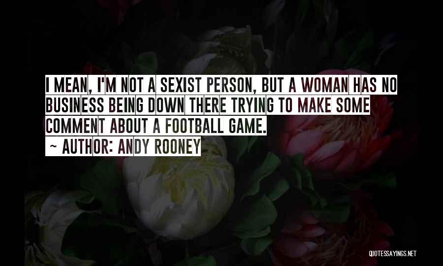 Andy Rooney Quotes: I Mean, I'm Not A Sexist Person, But A Woman Has No Business Being Down There Trying To Make Some