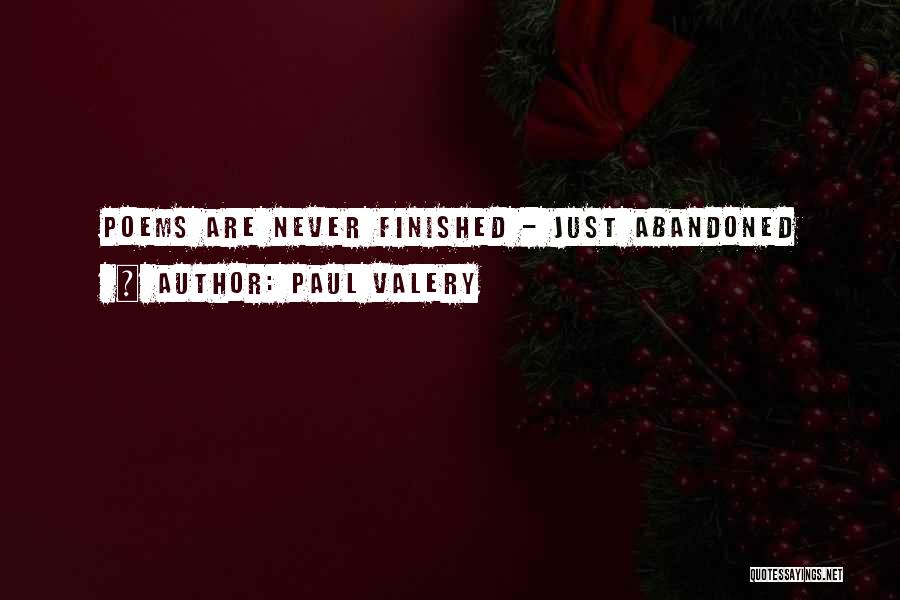 Paul Valery Quotes: Poems Are Never Finished - Just Abandoned