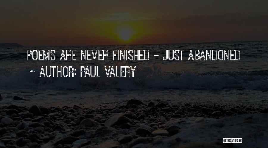 Paul Valery Quotes: Poems Are Never Finished - Just Abandoned