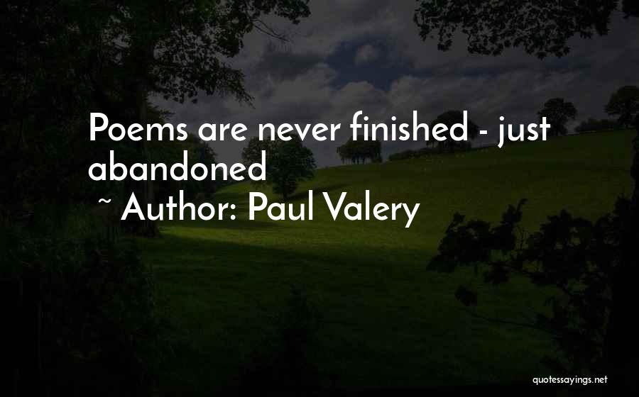 Paul Valery Quotes: Poems Are Never Finished - Just Abandoned