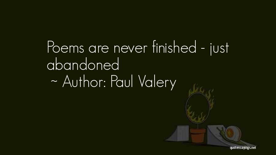 Paul Valery Quotes: Poems Are Never Finished - Just Abandoned