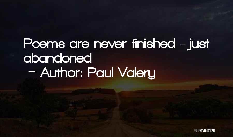 Paul Valery Quotes: Poems Are Never Finished - Just Abandoned