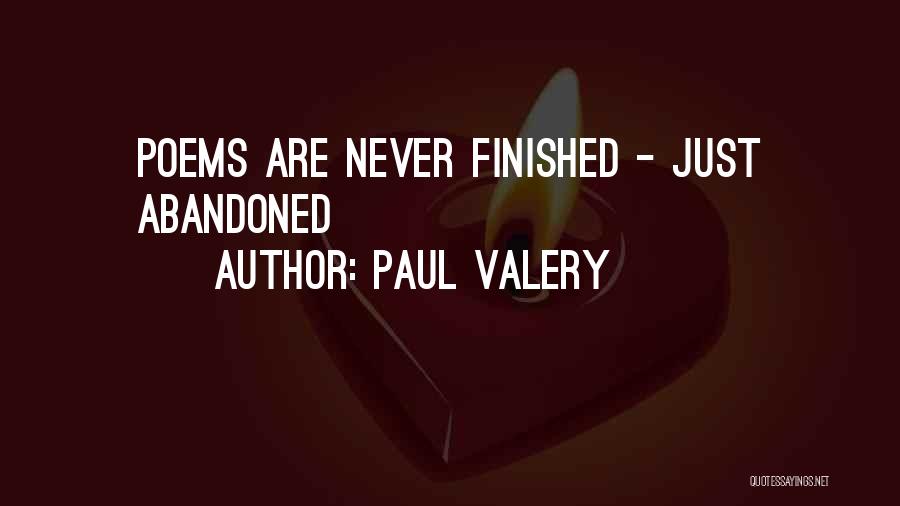 Paul Valery Quotes: Poems Are Never Finished - Just Abandoned