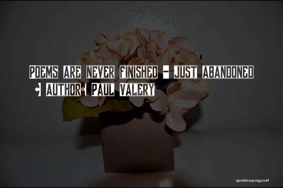 Paul Valery Quotes: Poems Are Never Finished - Just Abandoned