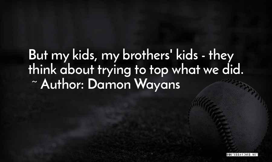 Damon Wayans Quotes: But My Kids, My Brothers' Kids - They Think About Trying To Top What We Did.