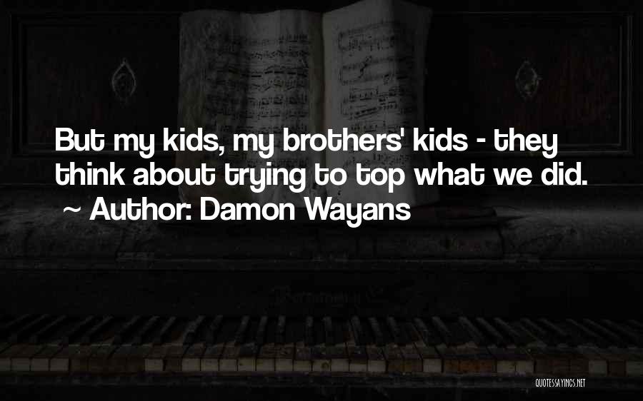 Damon Wayans Quotes: But My Kids, My Brothers' Kids - They Think About Trying To Top What We Did.