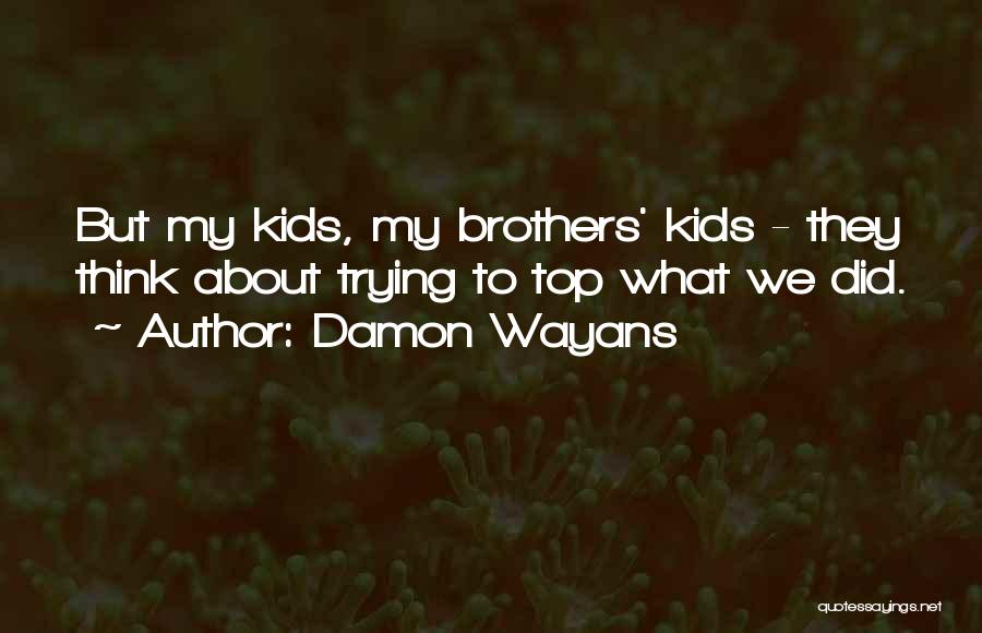 Damon Wayans Quotes: But My Kids, My Brothers' Kids - They Think About Trying To Top What We Did.