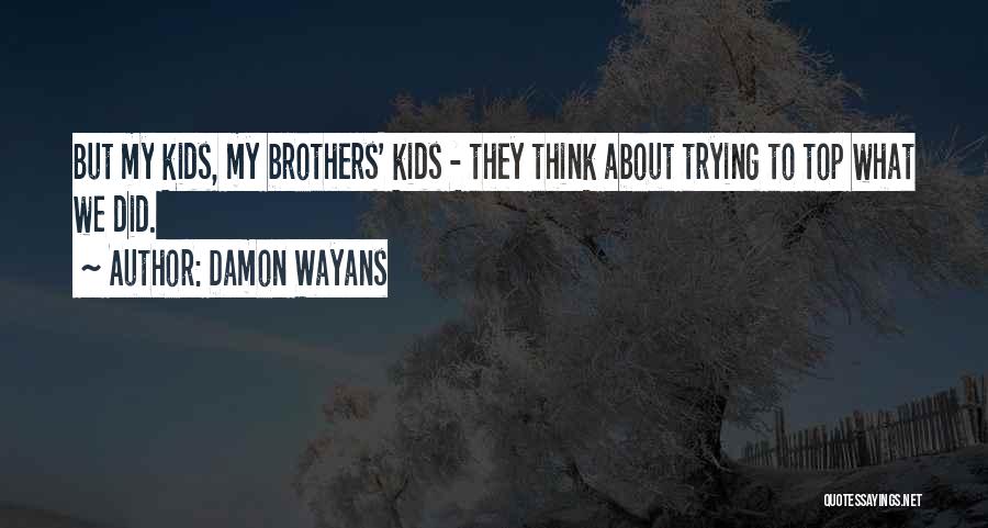 Damon Wayans Quotes: But My Kids, My Brothers' Kids - They Think About Trying To Top What We Did.