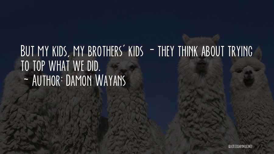 Damon Wayans Quotes: But My Kids, My Brothers' Kids - They Think About Trying To Top What We Did.