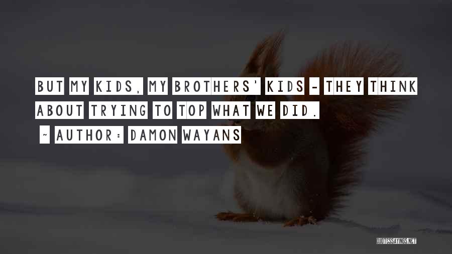 Damon Wayans Quotes: But My Kids, My Brothers' Kids - They Think About Trying To Top What We Did.