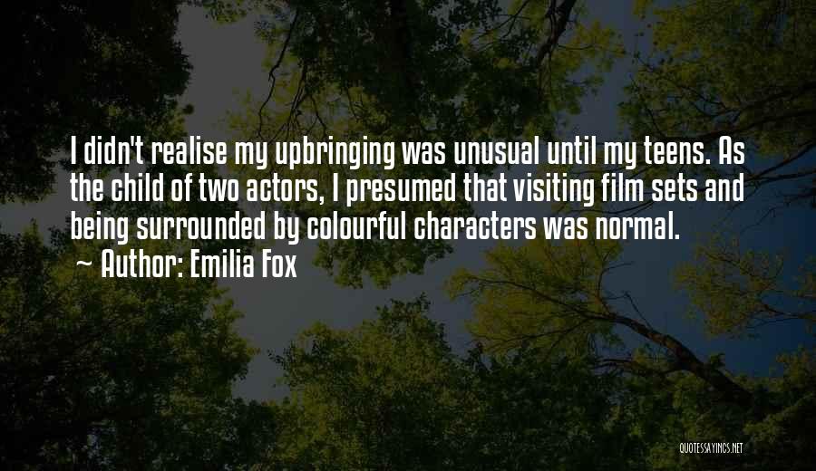 Emilia Fox Quotes: I Didn't Realise My Upbringing Was Unusual Until My Teens. As The Child Of Two Actors, I Presumed That Visiting