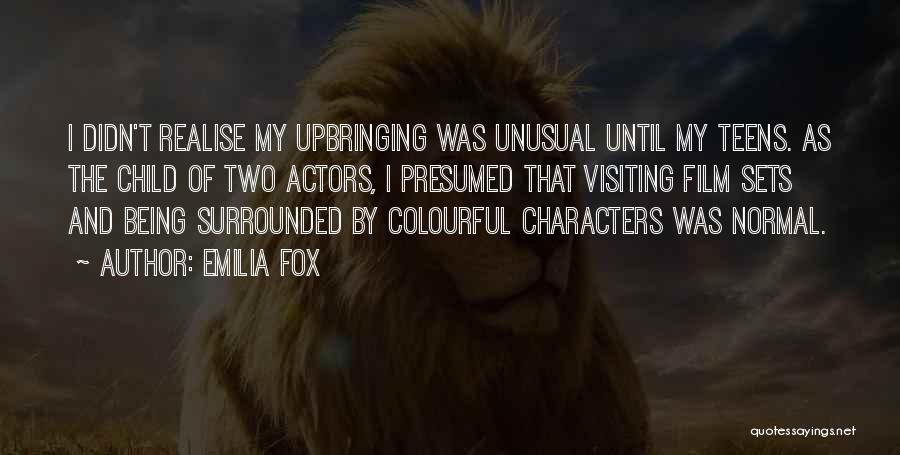 Emilia Fox Quotes: I Didn't Realise My Upbringing Was Unusual Until My Teens. As The Child Of Two Actors, I Presumed That Visiting