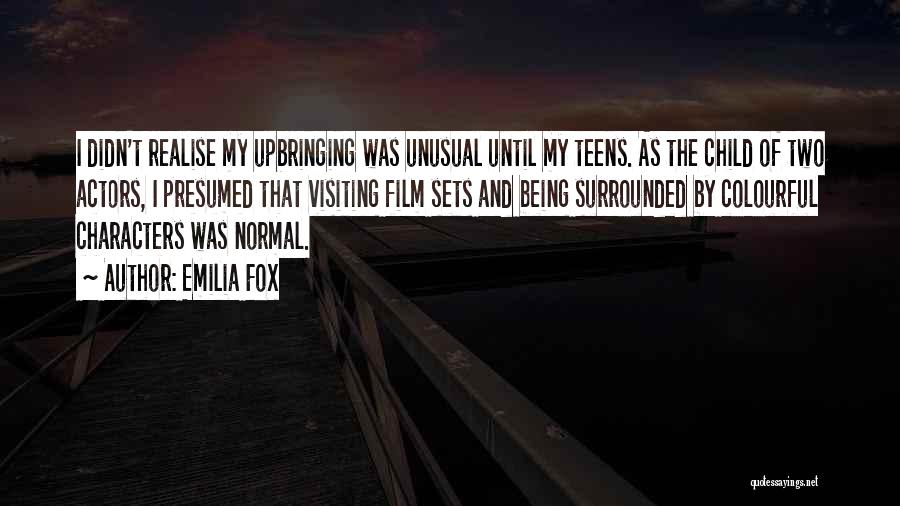 Emilia Fox Quotes: I Didn't Realise My Upbringing Was Unusual Until My Teens. As The Child Of Two Actors, I Presumed That Visiting
