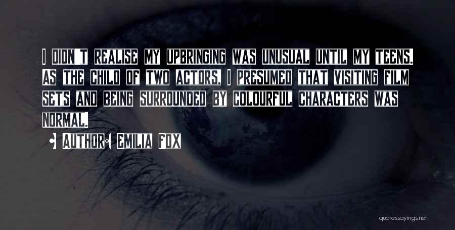 Emilia Fox Quotes: I Didn't Realise My Upbringing Was Unusual Until My Teens. As The Child Of Two Actors, I Presumed That Visiting
