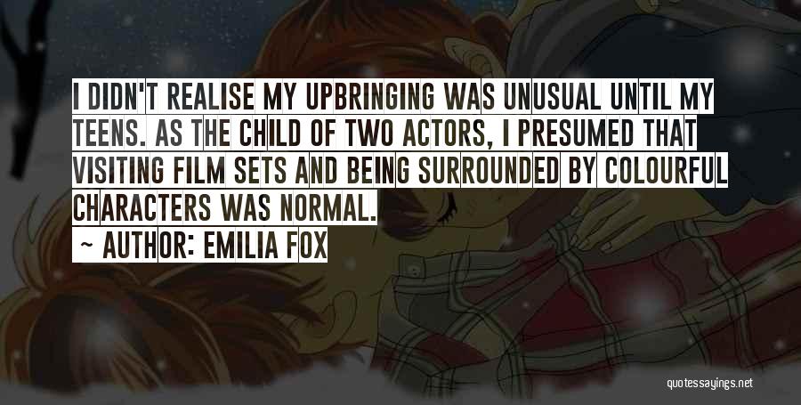 Emilia Fox Quotes: I Didn't Realise My Upbringing Was Unusual Until My Teens. As The Child Of Two Actors, I Presumed That Visiting