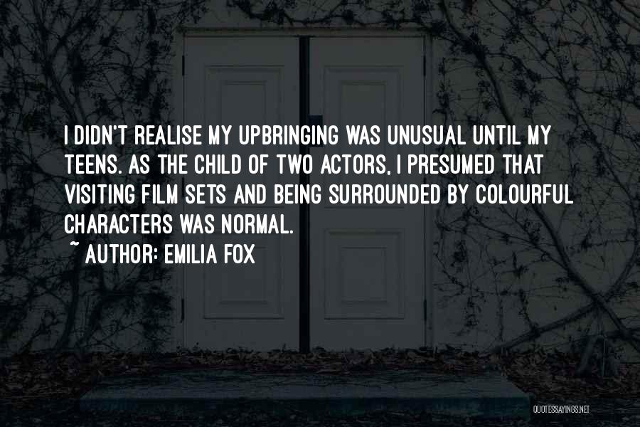 Emilia Fox Quotes: I Didn't Realise My Upbringing Was Unusual Until My Teens. As The Child Of Two Actors, I Presumed That Visiting