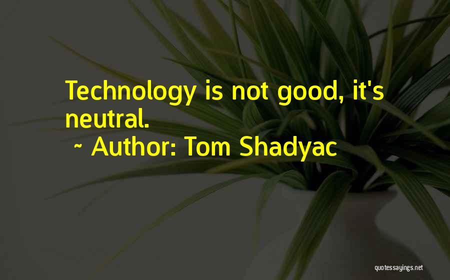 Tom Shadyac Quotes: Technology Is Not Good, It's Neutral.