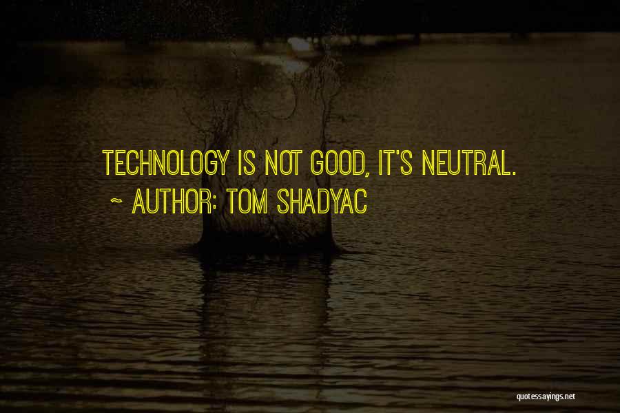 Tom Shadyac Quotes: Technology Is Not Good, It's Neutral.