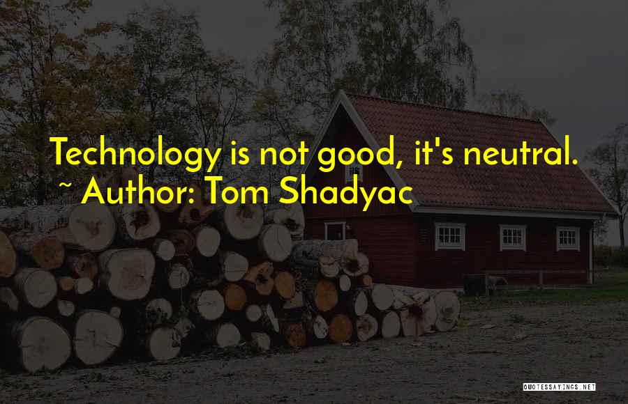 Tom Shadyac Quotes: Technology Is Not Good, It's Neutral.