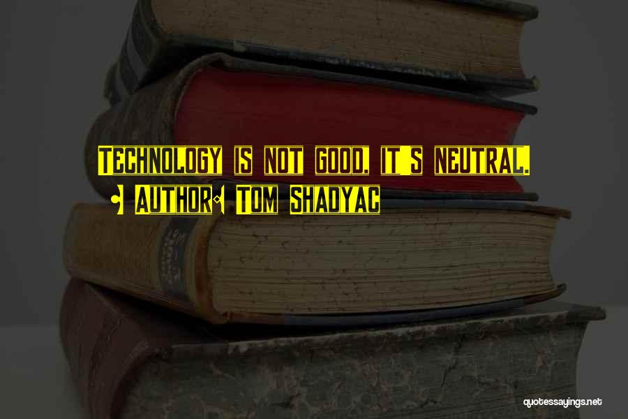 Tom Shadyac Quotes: Technology Is Not Good, It's Neutral.