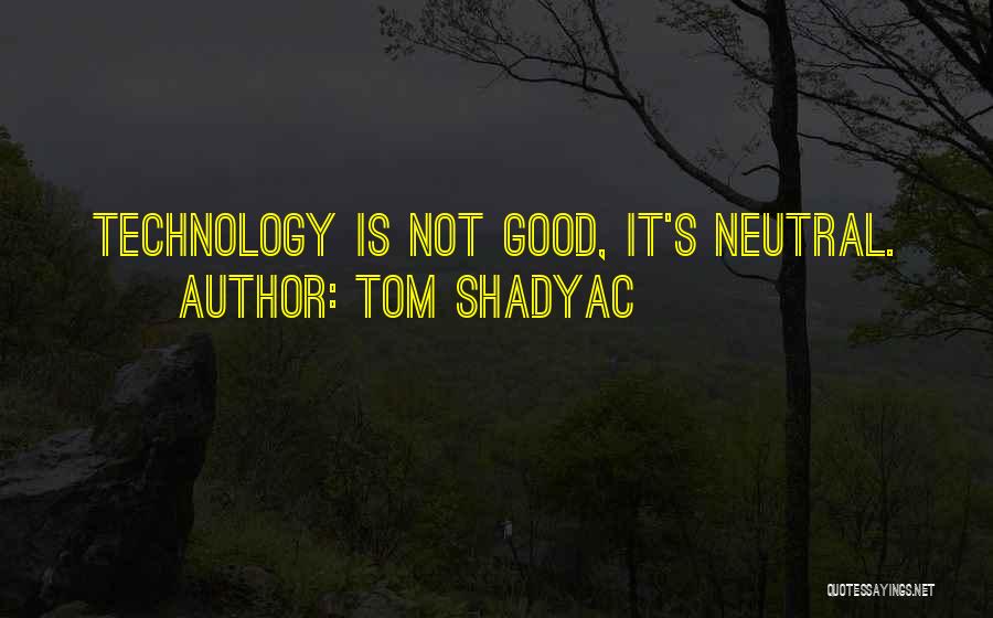 Tom Shadyac Quotes: Technology Is Not Good, It's Neutral.