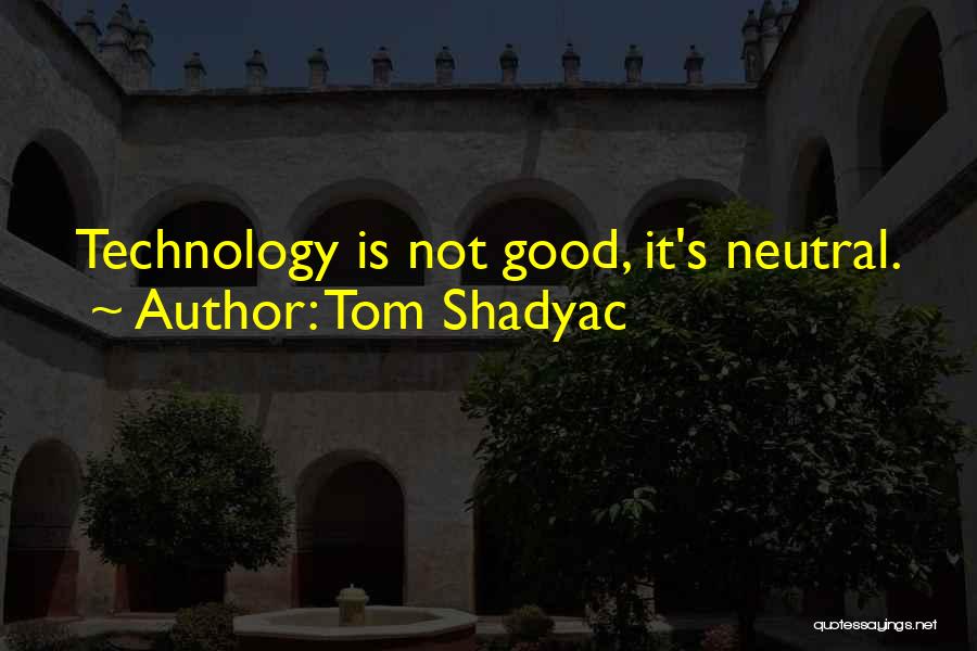 Tom Shadyac Quotes: Technology Is Not Good, It's Neutral.