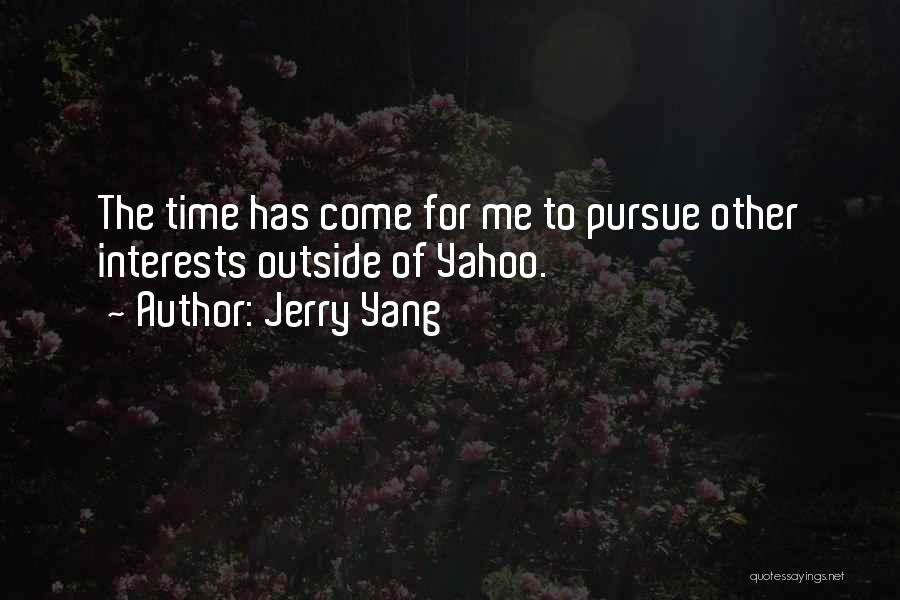 Jerry Yang Quotes: The Time Has Come For Me To Pursue Other Interests Outside Of Yahoo.