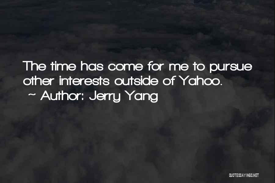 Jerry Yang Quotes: The Time Has Come For Me To Pursue Other Interests Outside Of Yahoo.