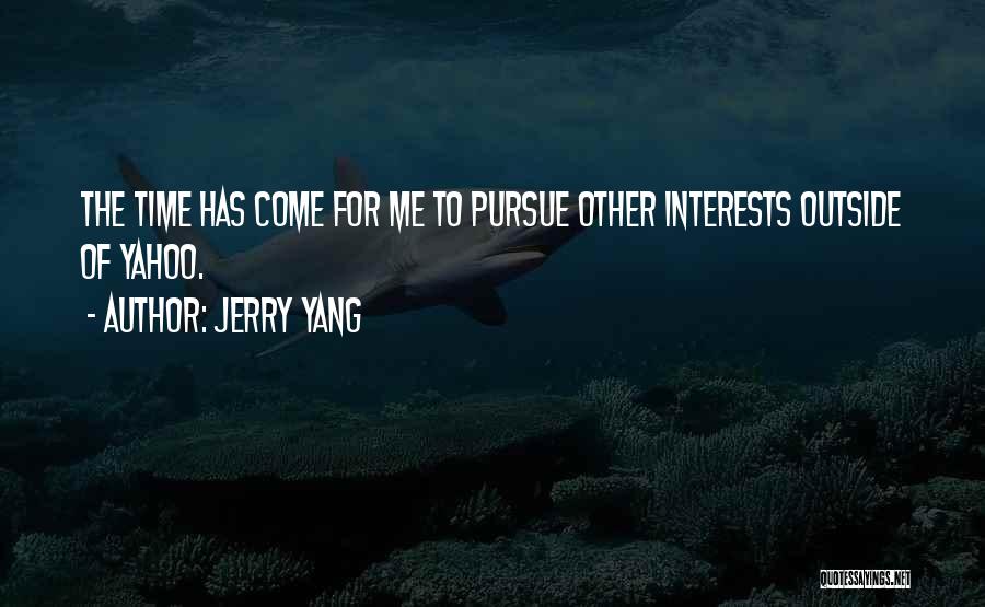 Jerry Yang Quotes: The Time Has Come For Me To Pursue Other Interests Outside Of Yahoo.