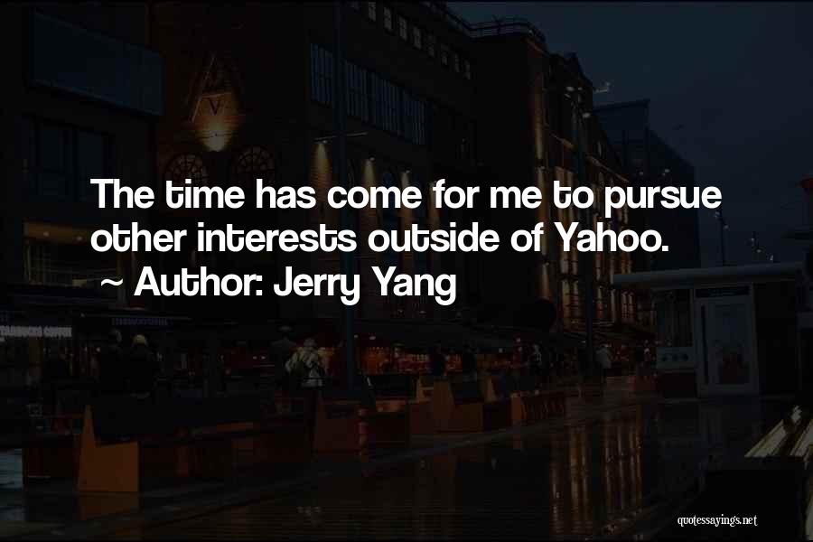 Jerry Yang Quotes: The Time Has Come For Me To Pursue Other Interests Outside Of Yahoo.