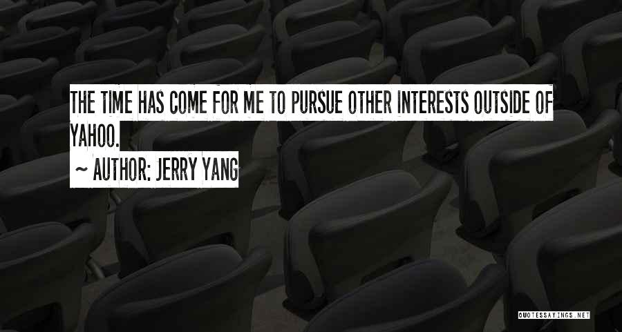 Jerry Yang Quotes: The Time Has Come For Me To Pursue Other Interests Outside Of Yahoo.