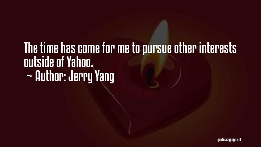Jerry Yang Quotes: The Time Has Come For Me To Pursue Other Interests Outside Of Yahoo.