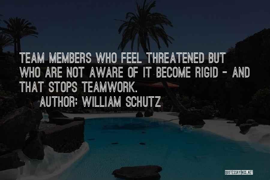 William Schutz Quotes: Team Members Who Feel Threatened But Who Are Not Aware Of It Become Rigid - And That Stops Teamwork.