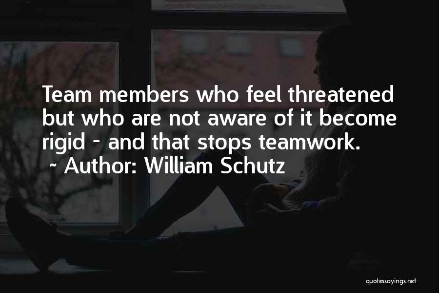William Schutz Quotes: Team Members Who Feel Threatened But Who Are Not Aware Of It Become Rigid - And That Stops Teamwork.