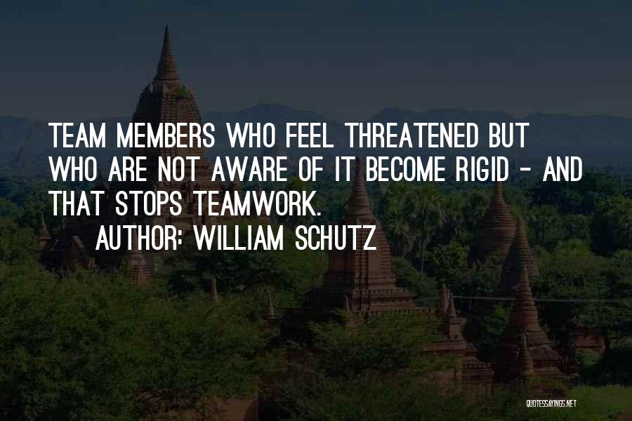 William Schutz Quotes: Team Members Who Feel Threatened But Who Are Not Aware Of It Become Rigid - And That Stops Teamwork.